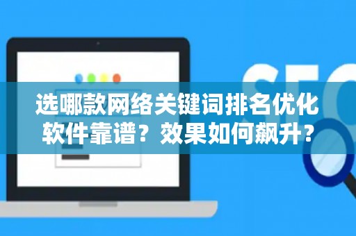 选哪款网络关键词排名优化软件靠谱？效果如何飙升？