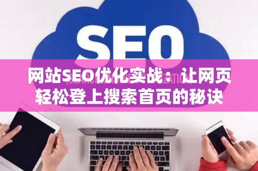网站SEO优化实战：让网页轻松登上搜索首页的秘诀